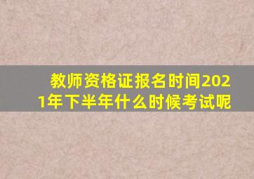 教师资格证报名时间2021年下半年什么时候考试呢