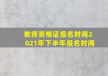 教师资格证报名时间2021年下半年报名时间