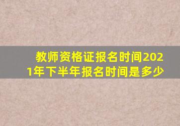 教师资格证报名时间2021年下半年报名时间是多少