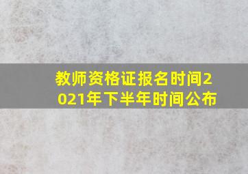 教师资格证报名时间2021年下半年时间公布