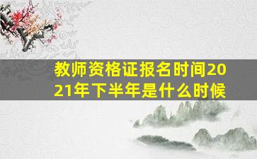 教师资格证报名时间2021年下半年是什么时候