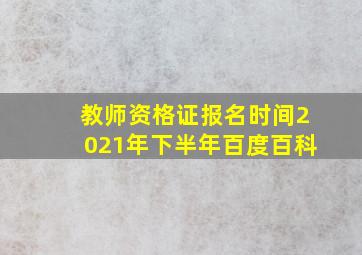 教师资格证报名时间2021年下半年百度百科