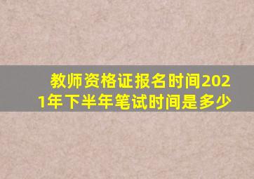 教师资格证报名时间2021年下半年笔试时间是多少