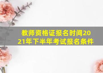 教师资格证报名时间2021年下半年考试报名条件