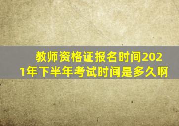 教师资格证报名时间2021年下半年考试时间是多久啊