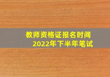 教师资格证报名时间2022年下半年笔试