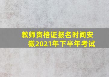 教师资格证报名时间安徽2021年下半年考试