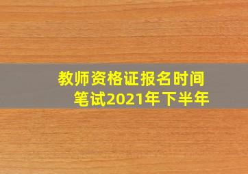 教师资格证报名时间笔试2021年下半年