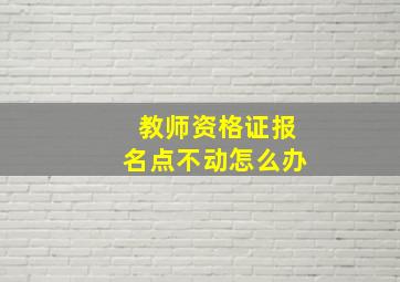 教师资格证报名点不动怎么办