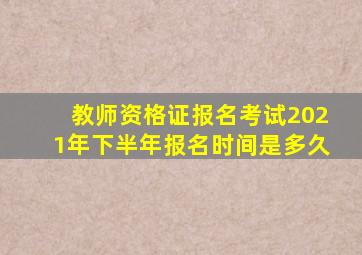 教师资格证报名考试2021年下半年报名时间是多久