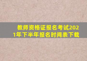 教师资格证报名考试2021年下半年报名时间表下载