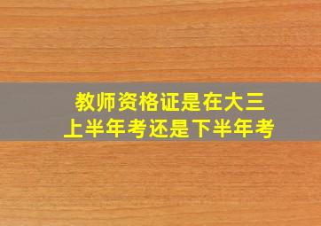 教师资格证是在大三上半年考还是下半年考