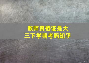 教师资格证是大三下学期考吗知乎