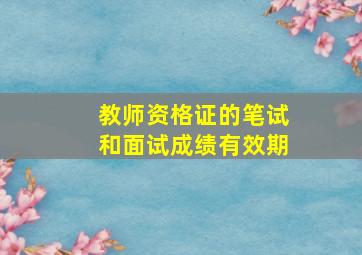 教师资格证的笔试和面试成绩有效期