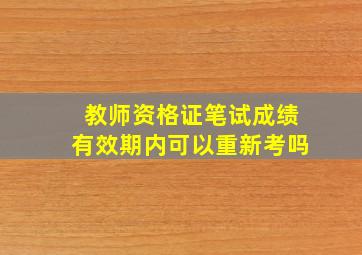 教师资格证笔试成绩有效期内可以重新考吗