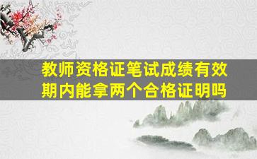 教师资格证笔试成绩有效期内能拿两个合格证明吗