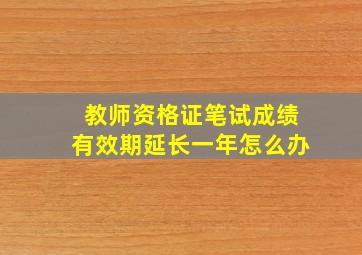 教师资格证笔试成绩有效期延长一年怎么办