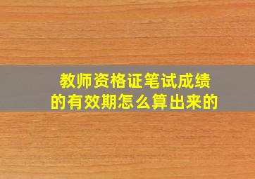 教师资格证笔试成绩的有效期怎么算出来的