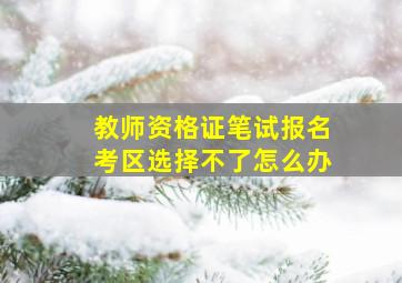 教师资格证笔试报名考区选择不了怎么办