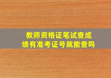 教师资格证笔试查成绩有准考证号就能查吗