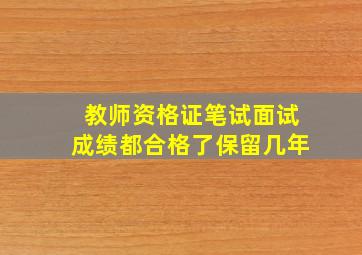 教师资格证笔试面试成绩都合格了保留几年