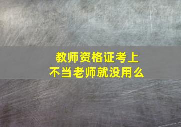 教师资格证考上不当老师就没用么