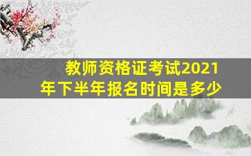 教师资格证考试2021年下半年报名时间是多少