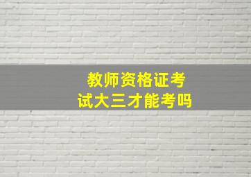 教师资格证考试大三才能考吗