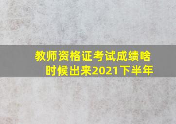 教师资格证考试成绩啥时候出来2021下半年