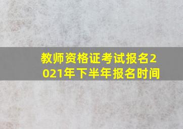 教师资格证考试报名2021年下半年报名时间