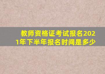 教师资格证考试报名2021年下半年报名时间是多少