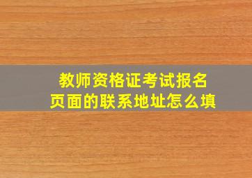 教师资格证考试报名页面的联系地址怎么填