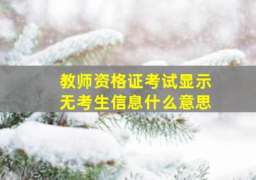 教师资格证考试显示无考生信息什么意思