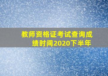 教师资格证考试查询成绩时间2020下半年