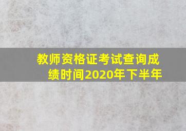 教师资格证考试查询成绩时间2020年下半年