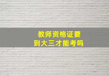 教师资格证要到大三才能考吗