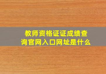 教师资格证证成绩查询官网入口网址是什么