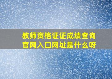 教师资格证证成绩查询官网入口网址是什么呀