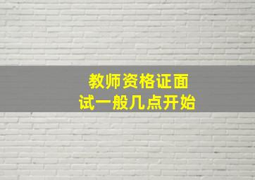 教师资格证面试一般几点开始