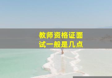 教师资格证面试一般是几点