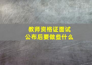 教师资格证面试公布后要做些什么