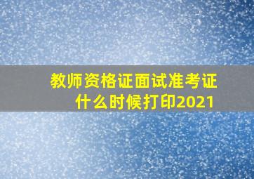 教师资格证面试准考证什么时候打印2021