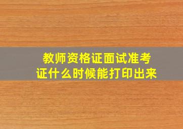 教师资格证面试准考证什么时候能打印出来