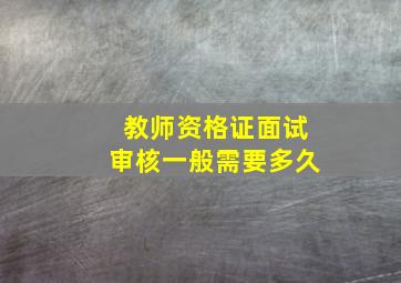 教师资格证面试审核一般需要多久