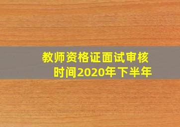 教师资格证面试审核时间2020年下半年