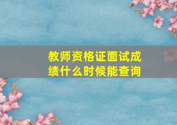 教师资格证面试成绩什么时候能查询