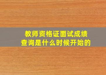 教师资格证面试成绩查询是什么时候开始的