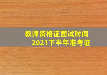 教师资格证面试时间2021下半年准考证