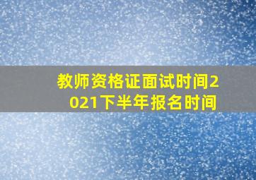 教师资格证面试时间2021下半年报名时间