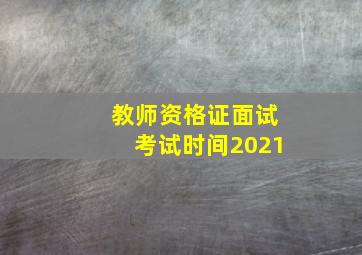 教师资格证面试考试时间2021